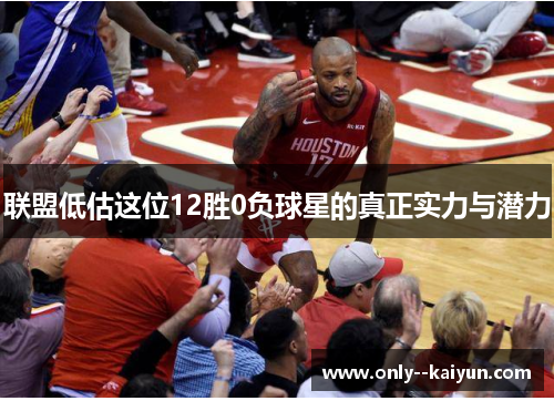 联盟低估这位12胜0负球星的真正实力与潜力