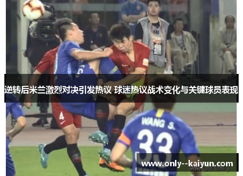 逆转后米兰激烈对决引发热议 球迷热议战术变化与关键球员表现 逆转后米兰激烈对决引发热议 球迷热议战术变化与关键球员表现