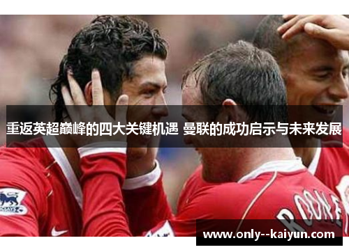 重返英超巅峰的四大关键机遇 曼联的成功启示与未来发展