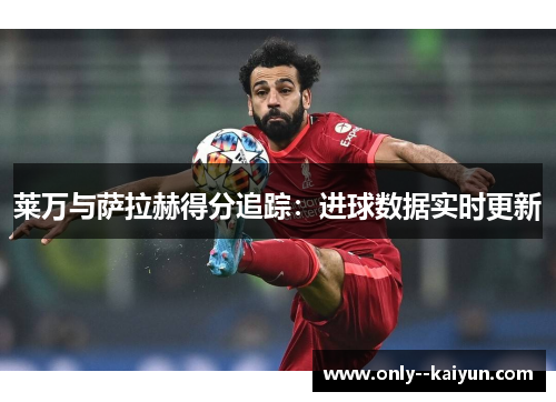莱万与萨拉赫得分追踪：进球数据实时更新
