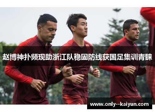 赵博神扑频现助浙江队稳固防线获国足集训青睐