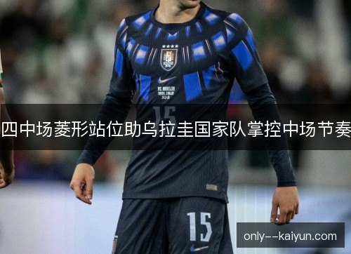 四中场菱形站位助乌拉圭国家队掌控中场节奏